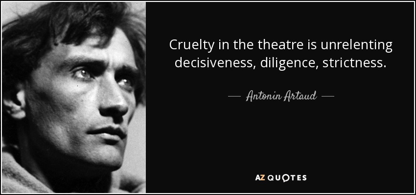 Cruelty in the theatre is unrelenting decisiveness, diligence, strictness. - Antonin Artaud