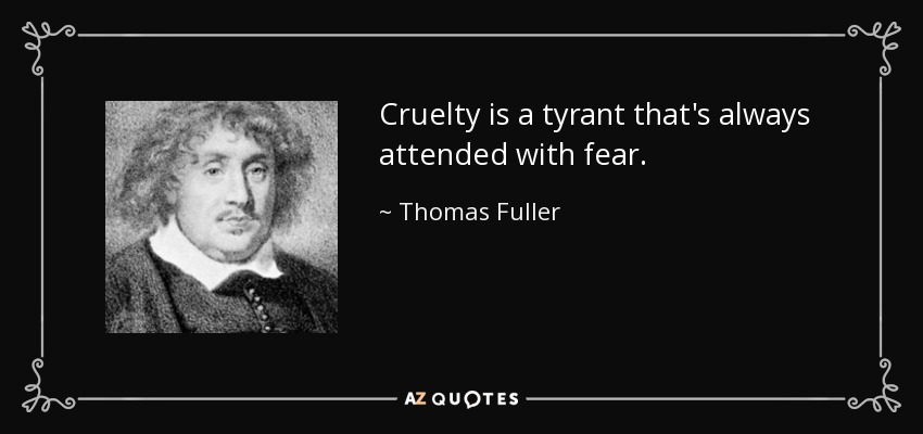 Cruelty is a tyrant that's always attended with fear. - Thomas Fuller