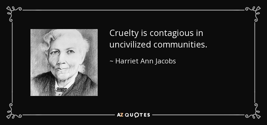 Cruelty is contagious in uncivilized communities. - Harriet Ann Jacobs
