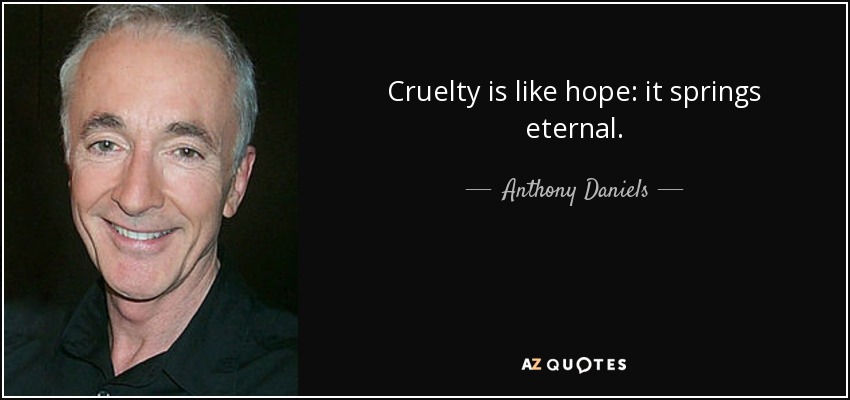 Cruelty is like hope: it springs eternal. - Anthony Daniels