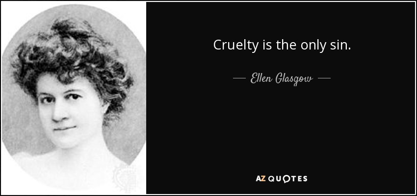 Cruelty is the only sin. - Ellen Glasgow