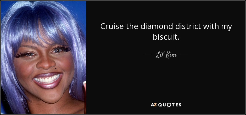 Cruise the diamond district with my biscuit. - Lil' Kim