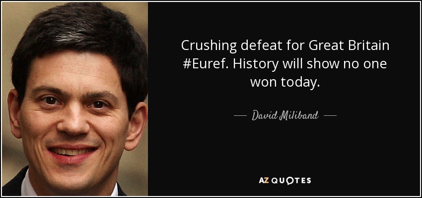 Crushing defeat for Great Britain #Euref. History will show no one won today. - David Miliband