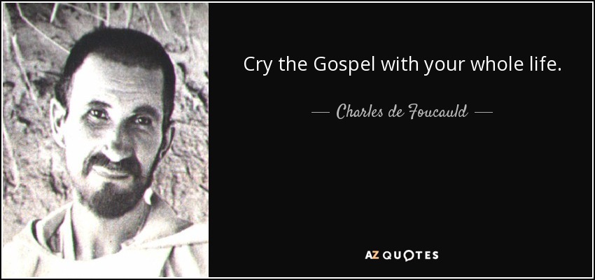 Cry the Gospel with your whole life. - Charles de Foucauld