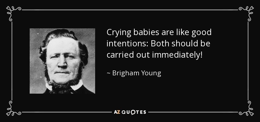 Crying babies are like good intentions: Both should be carried out immediately! - Brigham Young