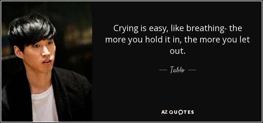 Crying is easy, like breathing- the more you hold it in, the more you let out. - Tablo