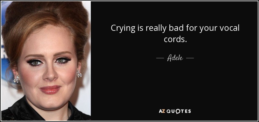 Crying is really bad for your vocal cords. - Adele