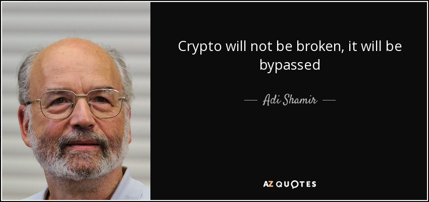 Crypto will not be broken, it will be bypassed - Adi Shamir