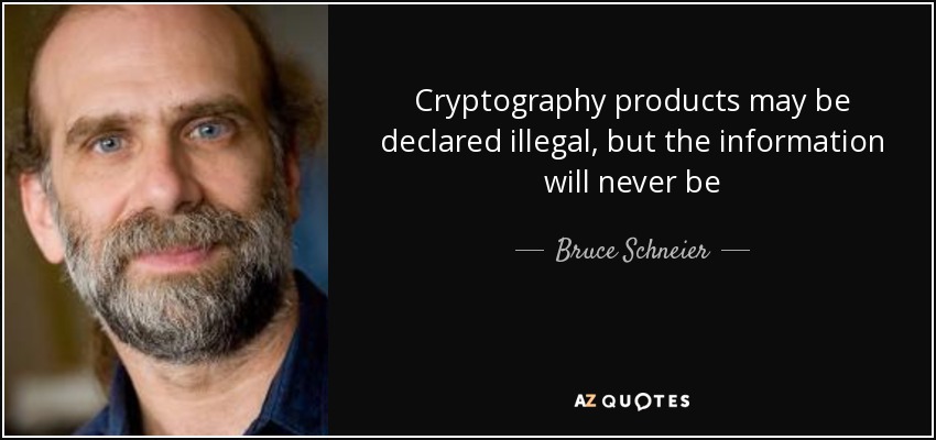 Cryptography products may be declared illegal, but the information will never be - Bruce Schneier