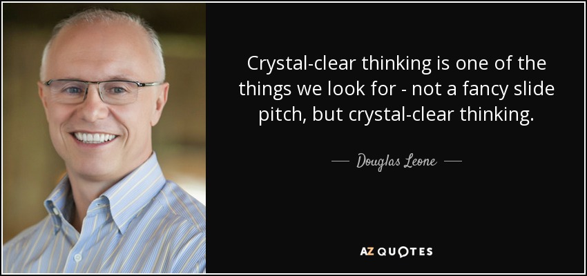 Crystal-clear thinking is one of the things we look for - not a fancy slide pitch, but crystal-clear thinking. - Douglas Leone