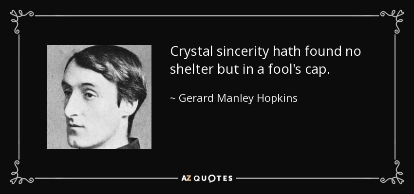 Crystal sincerity hath found no shelter but in a fool's cap. - Gerard Manley Hopkins