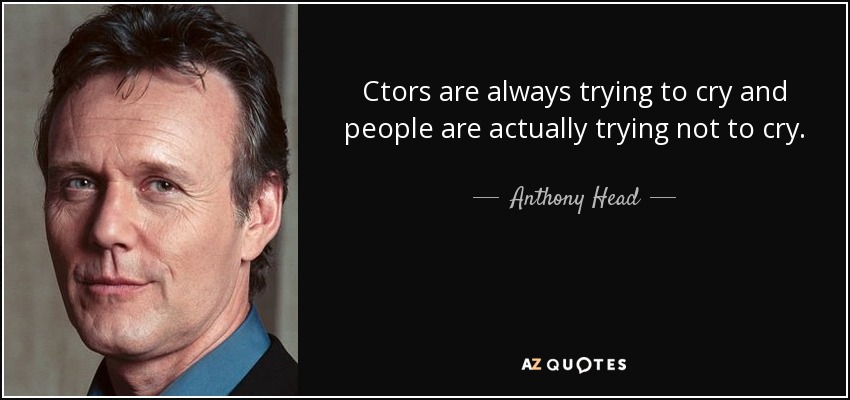 Ctors are always trying to cry and people are actually trying not to cry. - Anthony Head