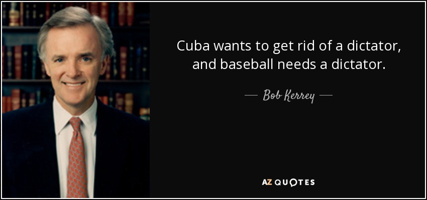 Cuba wants to get rid of a dictator, and baseball needs a dictator. - Bob Kerrey