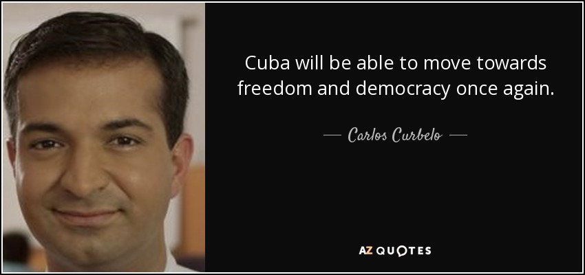 Cuba will be able to move towards freedom and democracy once again. - Carlos Curbelo