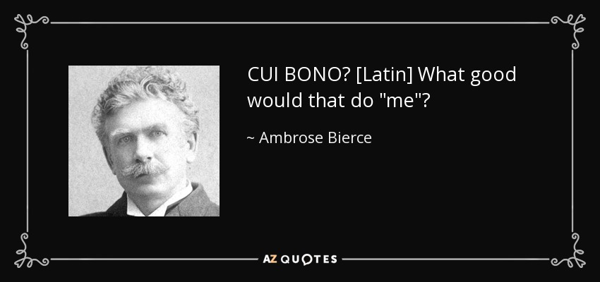 CUI BONO? [Latin] What good would that do 