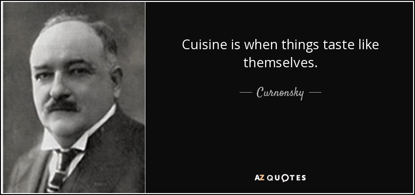 Cuisine is when things taste like themselves. - Curnonsky