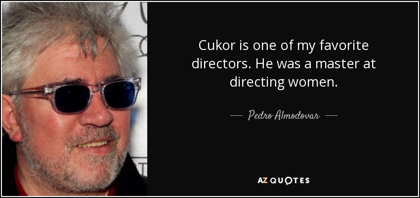 Cukor is one of my favorite directors. He was a master at directing women. - Pedro Almodovar