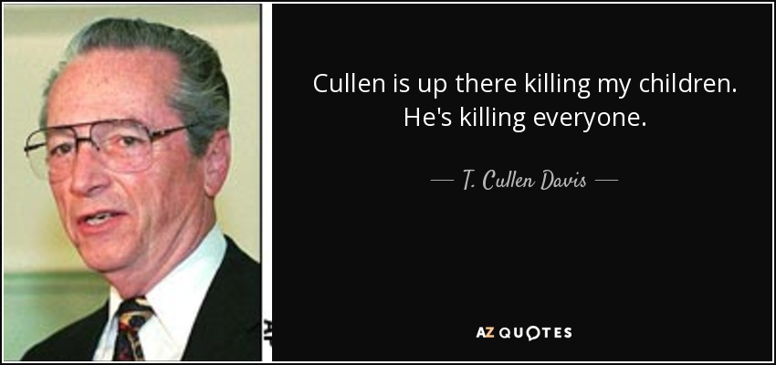 Cullen is up there killing my children. He's killing everyone. - T. Cullen Davis