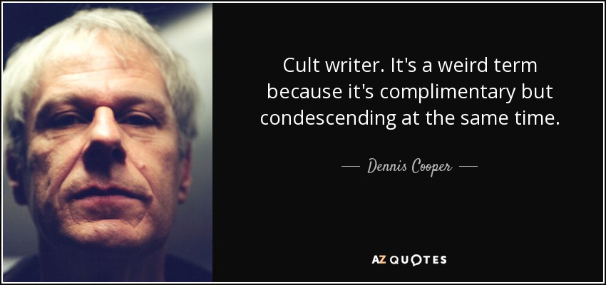 Cult writer. It's a weird term because it's complimentary but condescending at the same time. - Dennis Cooper