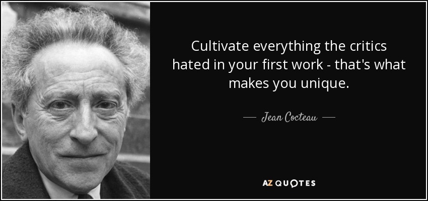 Cultivate everything the critics hated in your first work - that's what makes you unique. - Jean Cocteau