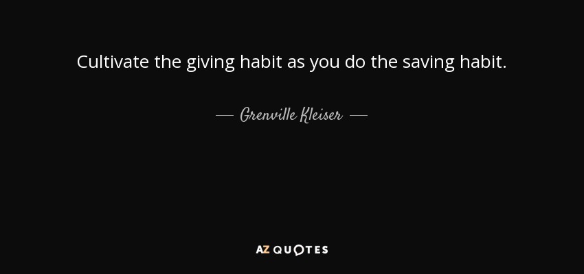 Cultivate the giving habit as you do the saving habit. - Grenville Kleiser