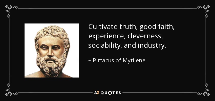 Cultivate truth, good faith, experience, cleverness, sociability, and industry. - Pittacus of Mytilene