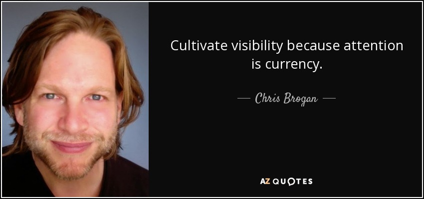 Cultivate visibility because attention is currency. - Chris Brogan