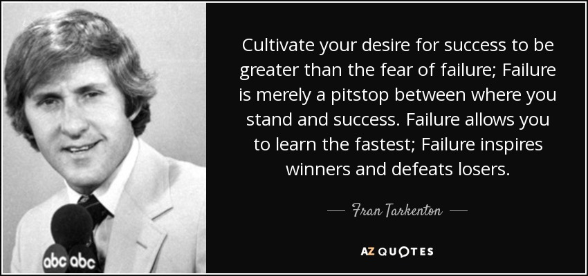 Cultivate your desire for success to be greater than the fear of failure; Failure is merely a pitstop between where you stand and success. Failure allows you to learn the fastest; Failure inspires winners and defeats losers. - Fran Tarkenton