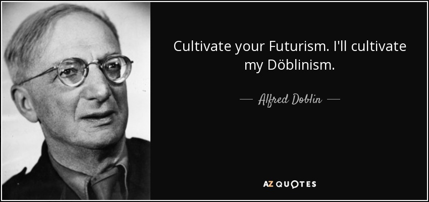 Cultivate your Futurism. I'll cultivate my Döblinism. - Alfred Doblin