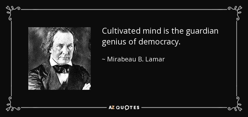 Cultivated mind is the guardian genius of democracy. - Mirabeau B. Lamar