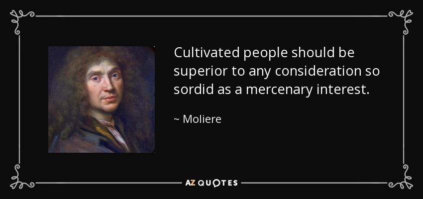 Cultivated people should be superior to any consideration so sordid as a mercenary interest. - Moliere