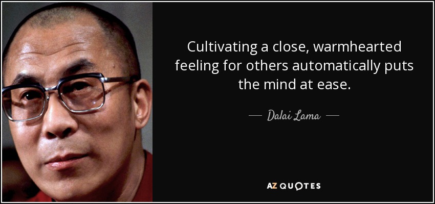 Cultivating a close, warmhearted feeling for others automatically puts the mind at ease. - Dalai Lama