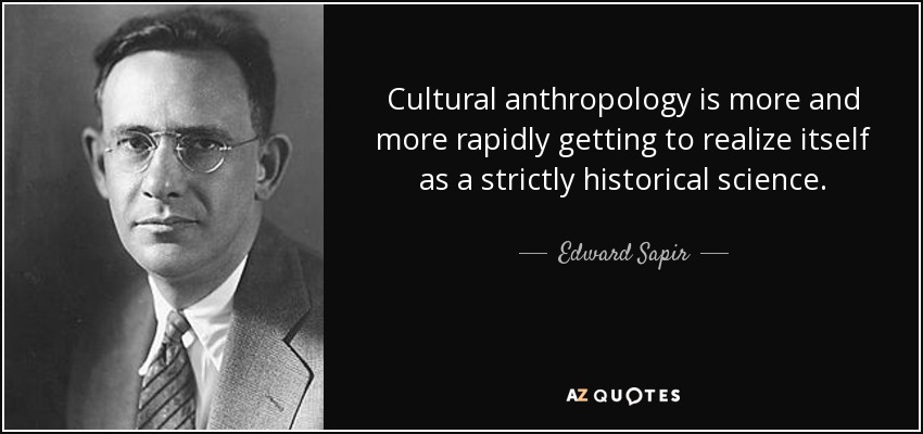 Cultural anthropology is more and more rapidly getting to realize itself as a strictly historical science. - Edward Sapir