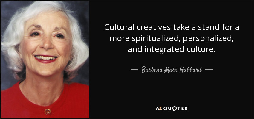 Cultural creatives take a stand for a more spiritualized, personalized, and integrated culture. - Barbara Marx Hubbard