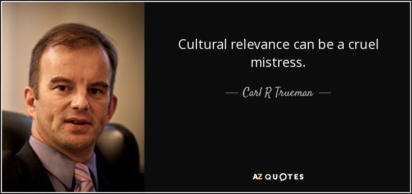 Cultural relevance can be a cruel mistress. - Carl R Trueman