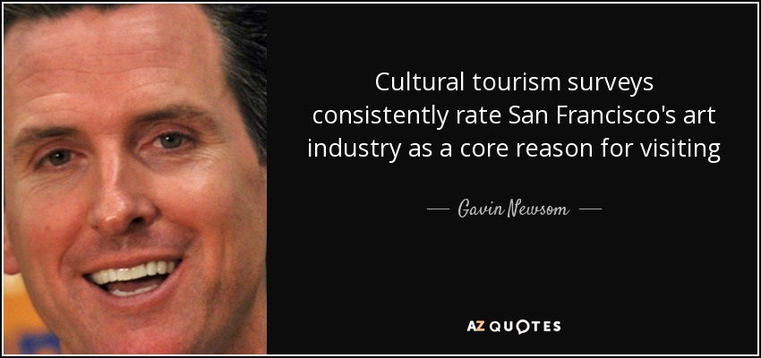 Cultural tourism surveys consistently rate San Francisco's art industry as a core reason for visiting - Gavin Newsom
