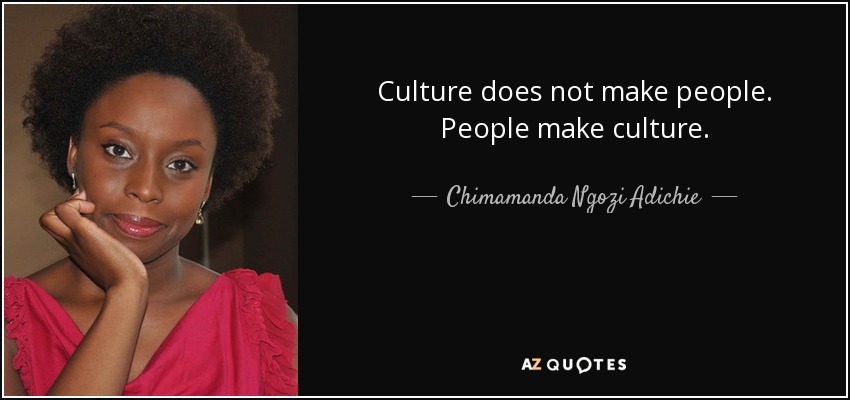 Culture does not make people. People make culture. - Chimamanda Ngozi Adichie