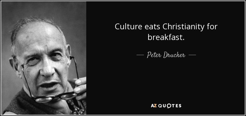 Culture eats Christianity for breakfast. - Peter Drucker
