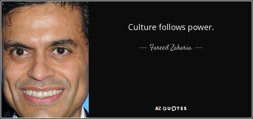 Culture follows power. - Fareed Zakaria