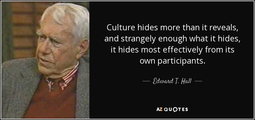 Culture hides more than it reveals, and strangely enough what it hides, it hides most effectively from its own participants. - Edward T. Hall