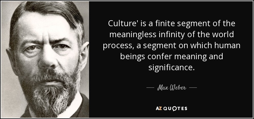 Culture' is a finite segment of the meaningless infinity of the world process, a segment on which human beings confer meaning and significance. - Max Weber