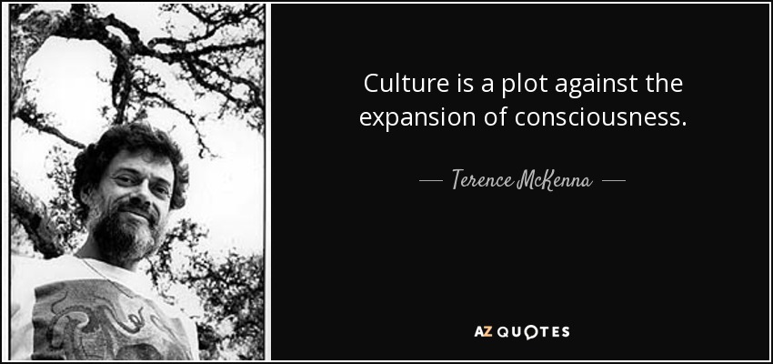 Culture is a plot against the expansion of consciousness. - Terence McKenna