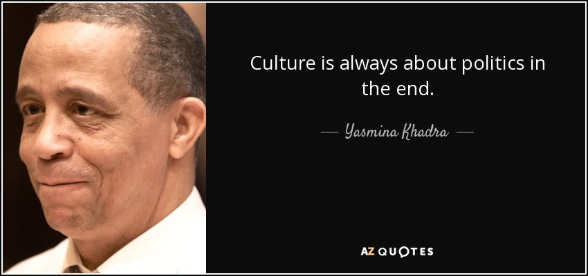 Culture is always about politics in the end. - Yasmina Khadra