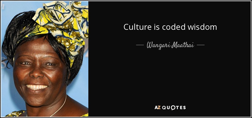 Culture is coded wisdom - Wangari Maathai