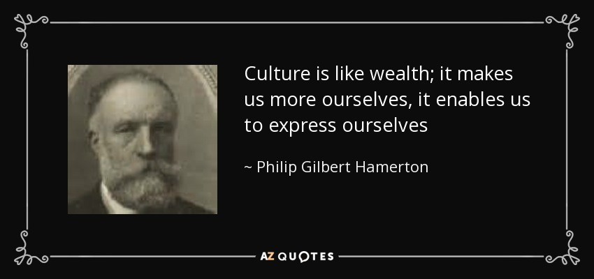 Culture is like wealth; it makes us more ourselves, it enables us to express ourselves - Philip Gilbert Hamerton