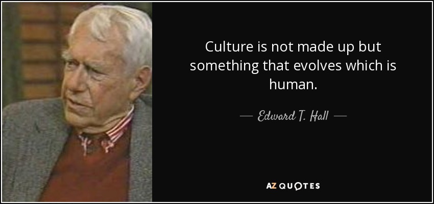 Culture is not made up but something that evolves which is human. - Edward T. Hall