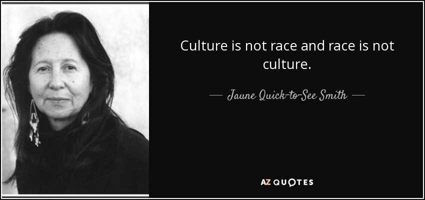 Culture is not race and race is not culture. - Jaune Quick–to–See Smith