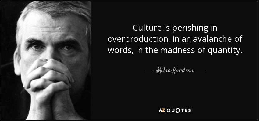 Culture is perishing in overproduction, in an avalanche of words, in the madness of quantity. - Milan Kundera