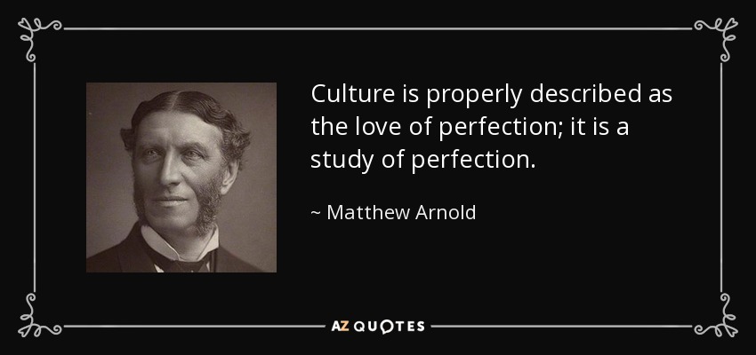 Culture is properly described as the love of perfection; it is a study of perfection. - Matthew Arnold