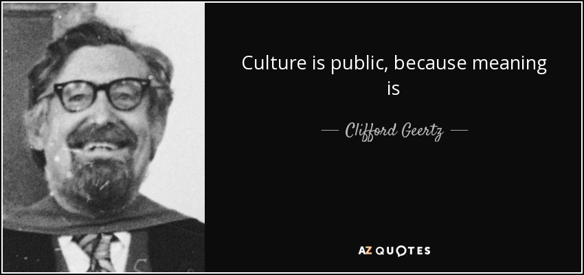 Culture is public, because meaning is - Clifford Geertz